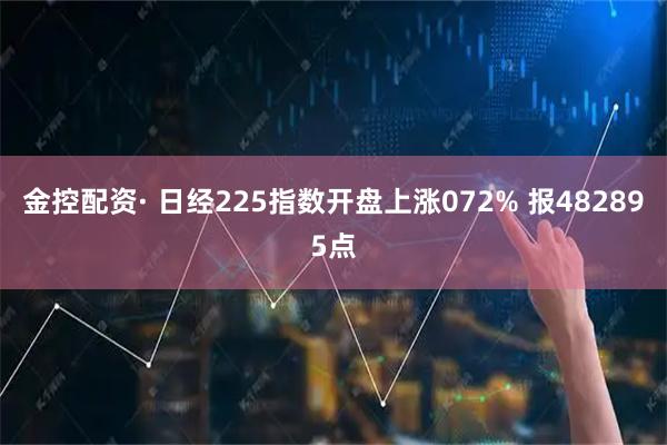 金控配资· 日经225指数开盘上涨072% 报482895点