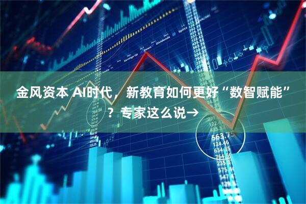 金风资本 AI时代，新教育如何更好“数智赋能”？专家这么说→