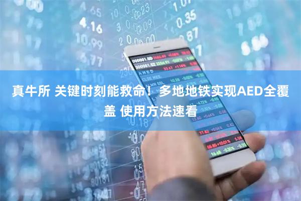 真牛所 关键时刻能救命!多地地铁实现AED全覆盖 使用方法速看
