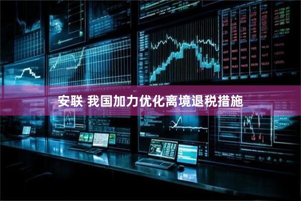 安联 我国加力优化离境退税措施