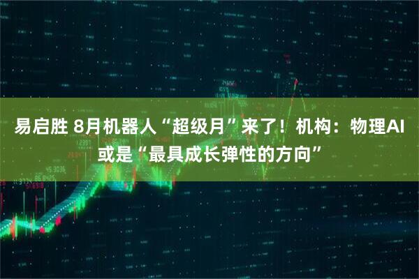 易启胜 8月机器人“超级月”来了!机构:物理AI或是“最具成长弹性的方向”