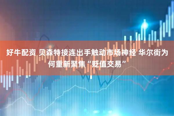好牛配资 贝森特接连出手触动市场神经 华尔街为何重新聚焦“贬值交易”