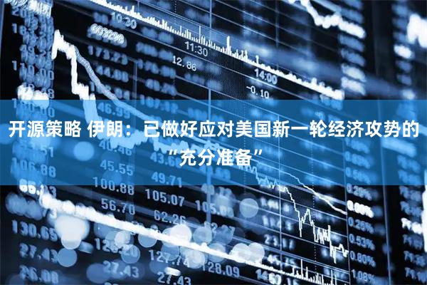 开源策略 伊朗：已做好应对美国新一轮经济攻势的“充分准备”