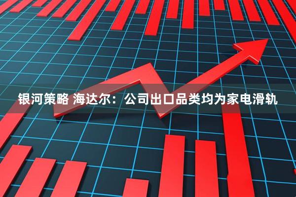 银河策略 海达尔：公司出口品类均为家电滑轨